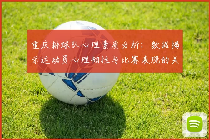 重庆排球队心理素质分析：数据揭示运动员心理韧性与比赛表现的关系