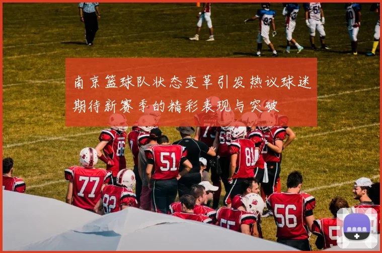 南京篮球队状态变革引发热议球迷期待新赛季的精彩表现与突破