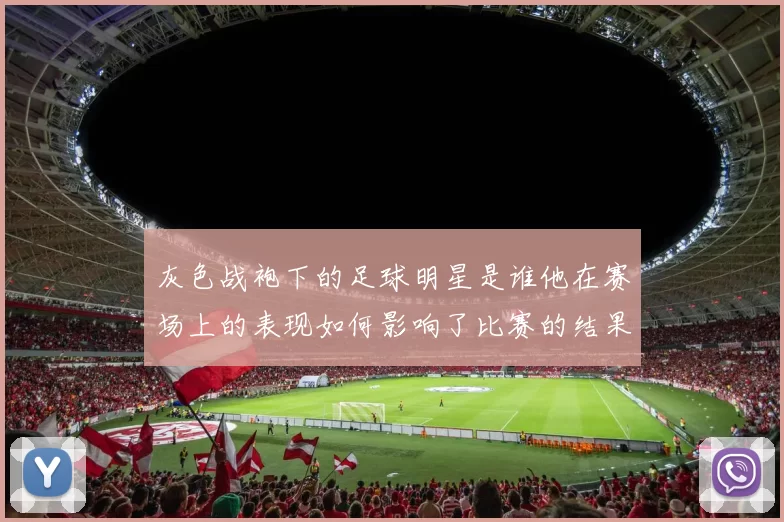 灰色战袍下的足球明星是谁他在赛场上的表现如何影响了比赛的结果