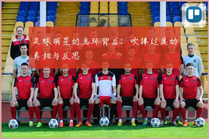 足球明星的光环背后：吹捧过度的真相与反思