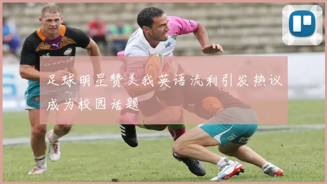 足球明星赞美我英语流利引发热议成为校园话题