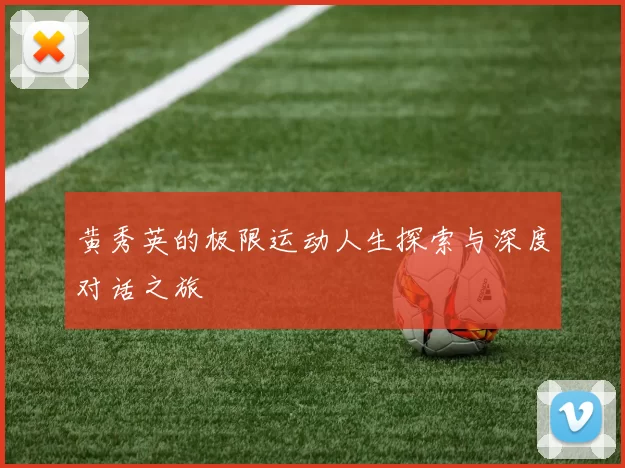 黄秀英的极限运动人生探索与深度对话之旅