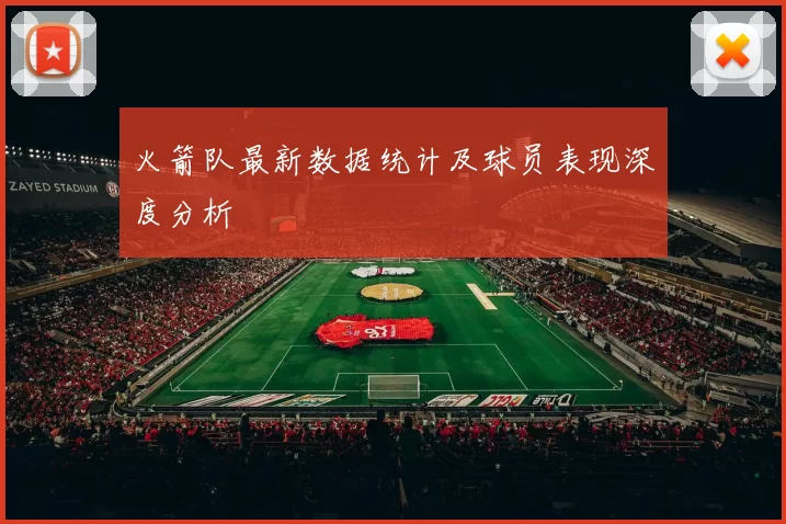 火箭队最新数据统计及球员表现深度分析