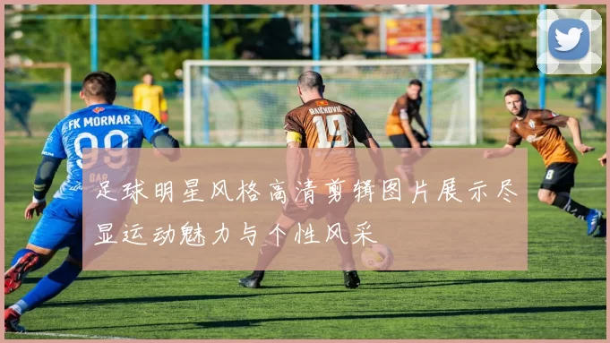 足球明星风格高清剪辑图片展示尽显运动魅力与个性风采