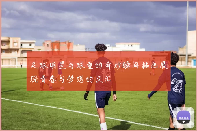 足球明星与球童的奇妙瞬间插画展现青春与梦想的交汇