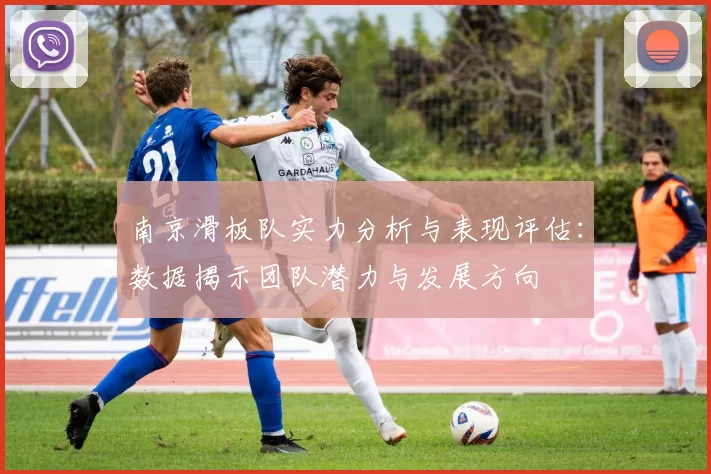 南京滑板队实力分析与表现评估：数据揭示团队潜力与发展方向