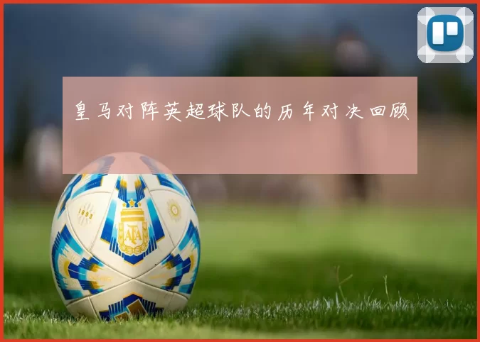 皇马对阵英超球队的历年对决回顾