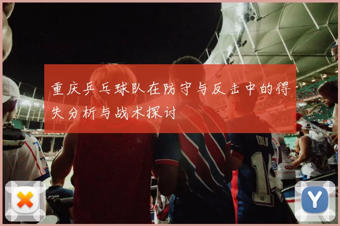 重庆乒乓球队在防守与反击中的得失分析与战术探讨