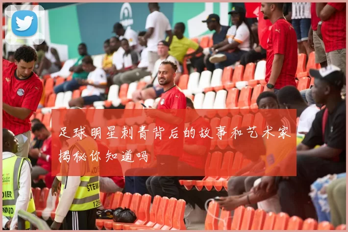 足球明星刺青背后的故事和艺术家揭秘你知道吗