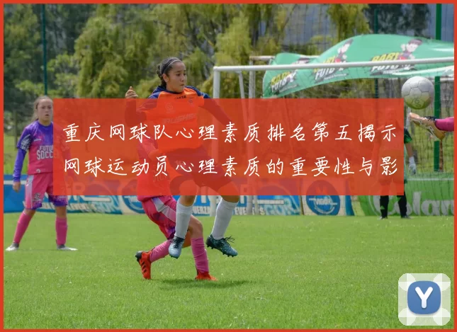重庆网球队心理素质排名第五揭示网球运动员心理素质的重要性与影响