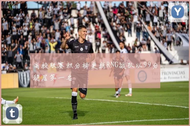 高校联赛积分榜更新RNG战队以99分稳居第一名