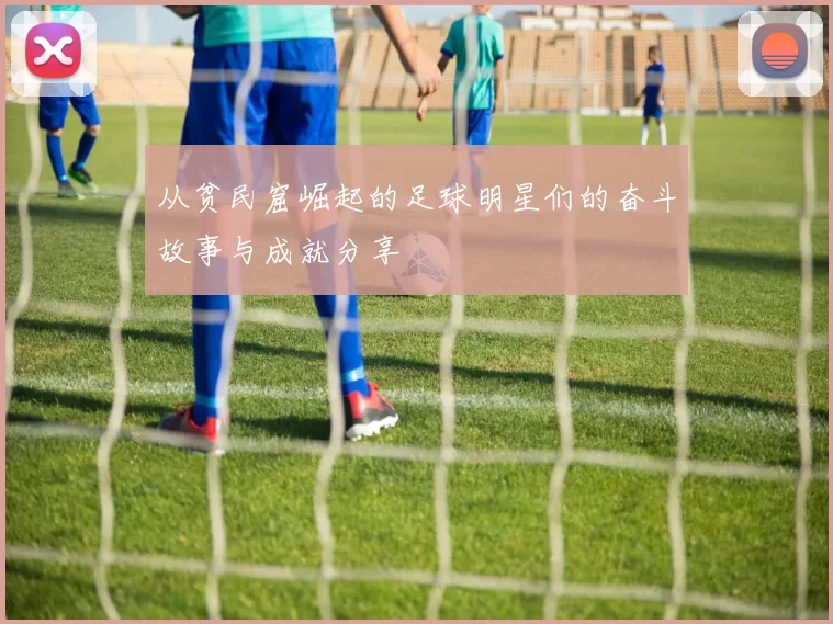 从贫民窟崛起的足球明星们的奋斗故事与成就分享