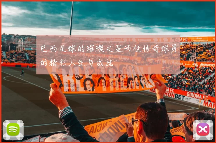 巴西足球的璀璨之星两位传奇球员的精彩人生与成就