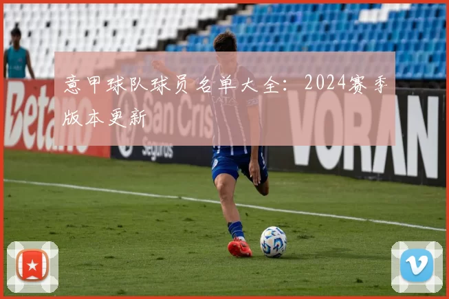 意甲球队球员名单大全：2024赛季版本更新