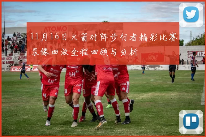 11月16日火箭对阵步行者精彩比赛录像回放全程回顾与分析