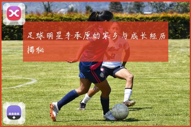 足球明星李承原的家乡与成长经历揭秘