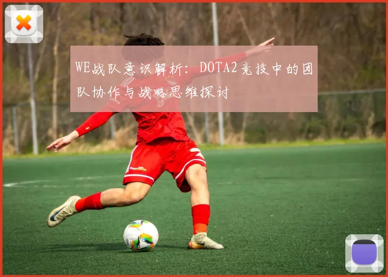 WE战队意识解析：DOTA2竞技中的团队协作与战略思维探讨