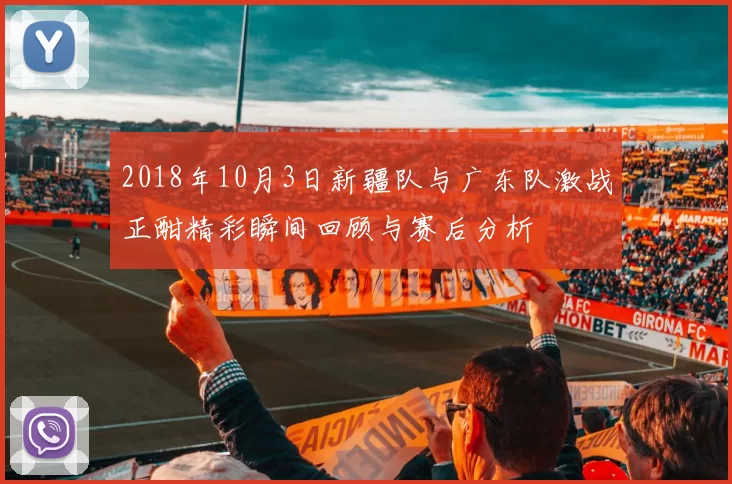 2018年10月3日新疆队与广东队激战正酣精彩瞬间回顾与赛后分析