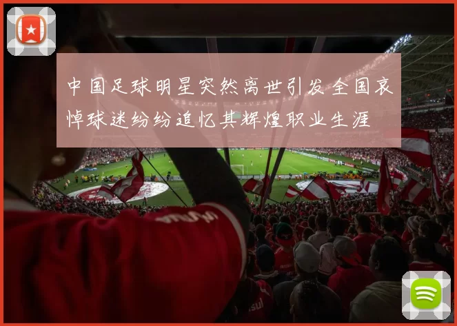中国足球明星突然离世引发全国哀悼球迷纷纷追忆其辉煌职业生涯
