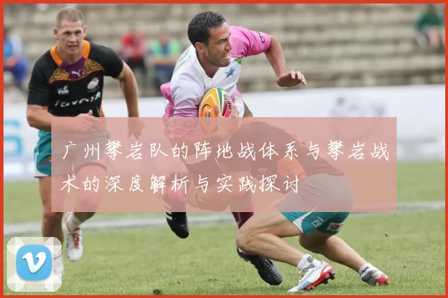 广州攀岩队的阵地战体系与攀岩战术的深度解析与实践探讨