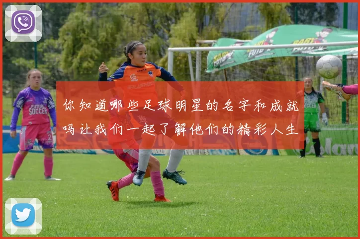 你知道哪些足球明星的名字和成就吗让我们一起了解他们的精彩人生
