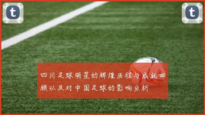 四川足球明星的辉煌历程与成就回顾以及对中国足球的影响分析