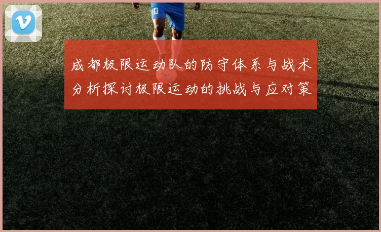 成都极限运动队的防守体系与战术分析探讨极限运动的挑战与应对策略