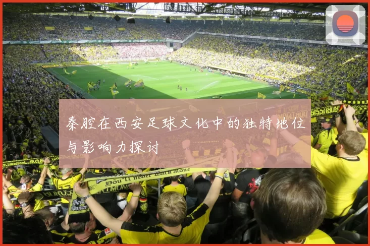 秦腔在西安足球文化中的独特地位与影响力探讨