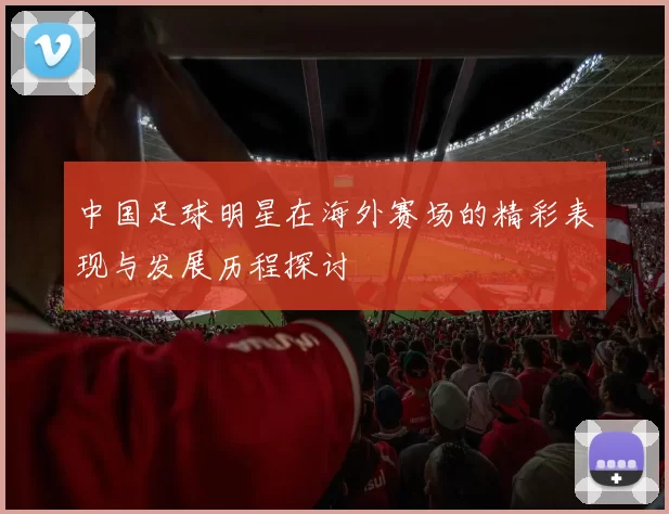 中国足球明星在海外赛场的精彩表现与发展历程探讨