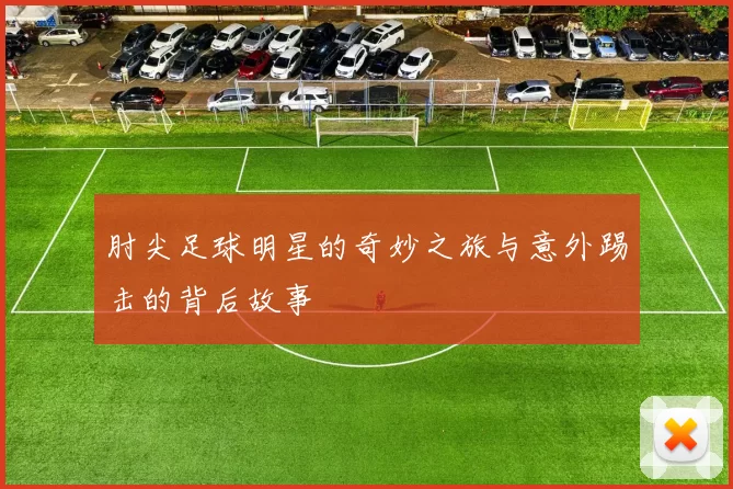 肘尖足球明星的奇妙之旅与意外踢击的背后故事