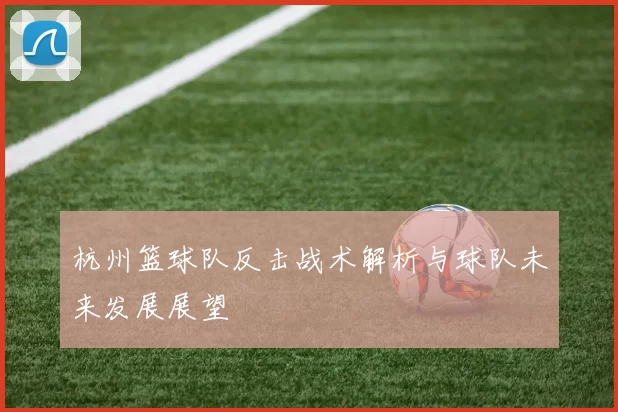 杭州篮球队反击战术解析与球队未来发展展望