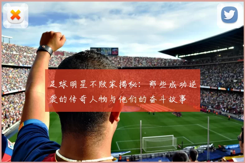 足球明星不败家揭秘：那些成功逆袭的传奇人物与他们的奋斗故事