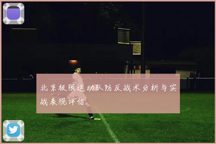北京极限运动队防反战术分析与实战表现评估