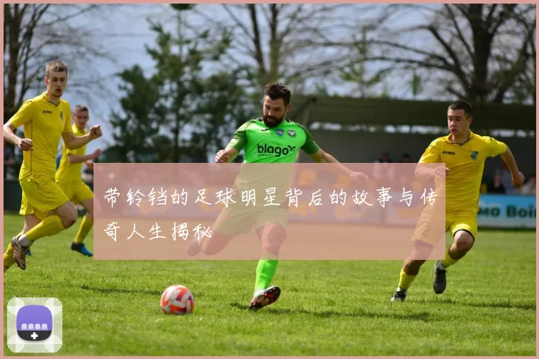 带铃铛的足球明星背后的故事与传奇人生揭秘