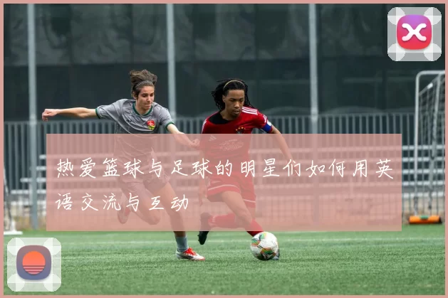 热爱篮球与足球的明星们如何用英语交流与互动