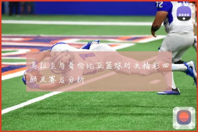 乌拉圭与哥伦比亚篮球对决精彩回顾及赛后分析
