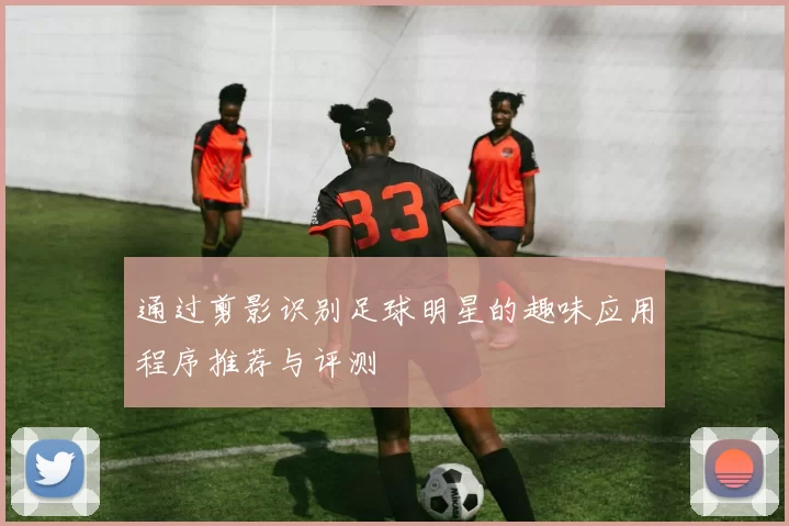 通过剪影识别足球明星的趣味应用程序推荐与评测