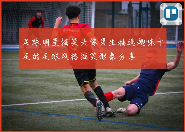 足球明星搞笑头像男生精选趣味十足的足球风格搞笑形象分享