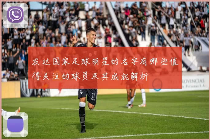 发达国家足球明星的名字有哪些值得关注的球员及其成就解析