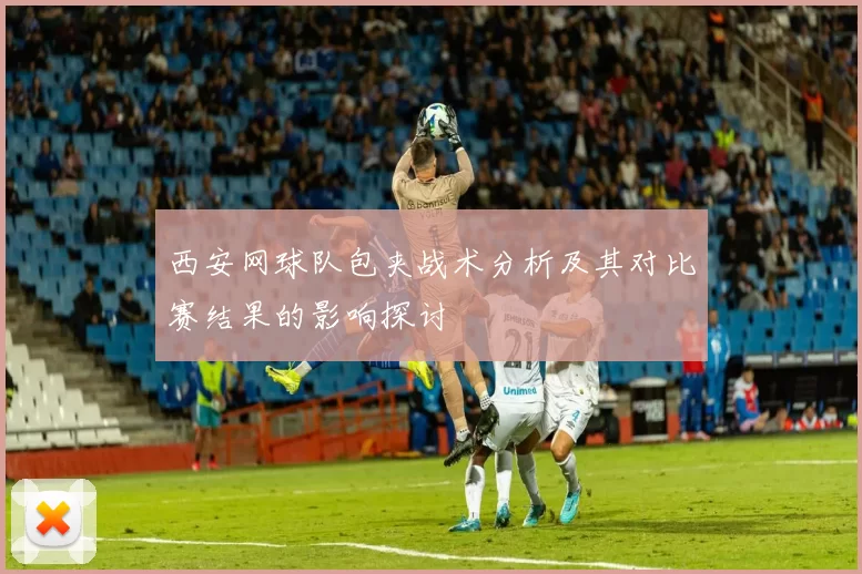 西安网球队包夹战术分析及其对比赛结果的影响探讨