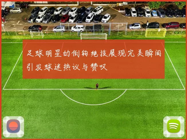 足球明星的倒钩绝技展现完美瞬间引发球迷热议与赞叹