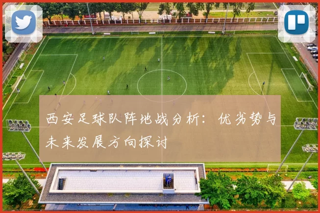 西安足球队阵地战分析：优劣势与未来发展方向探讨