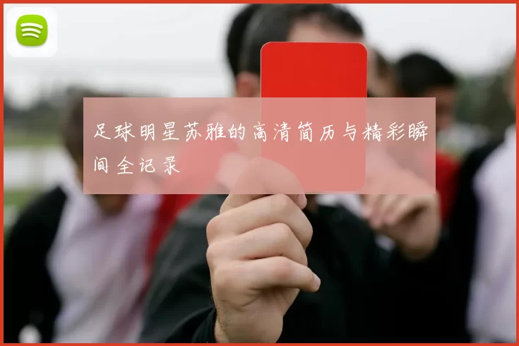 足球明星苏雅的高清简历与精彩瞬间全记录