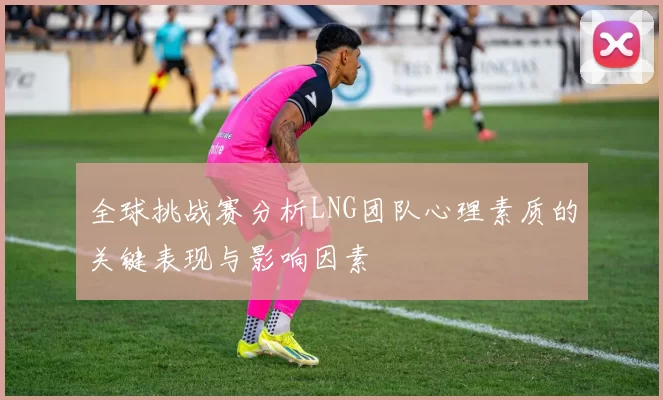 全球挑战赛分析LNG团队心理素质的关键表现与影响因素