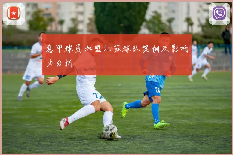 意甲球员加盟江苏球队案例及影响力分析