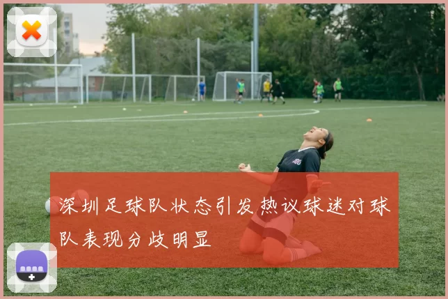 深圳足球队状态引发热议球迷对球队表现分歧明显