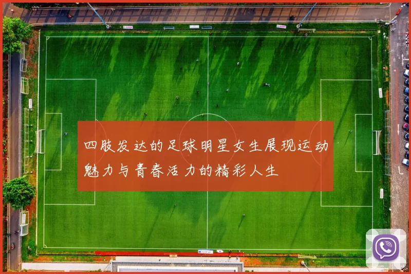 四肢发达的足球明星女生展现运动魅力与青春活力的精彩人生