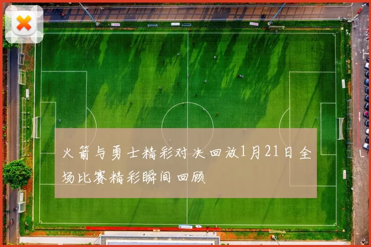 火箭与勇士精彩对决回放1月21日全场比赛精彩瞬间回顾