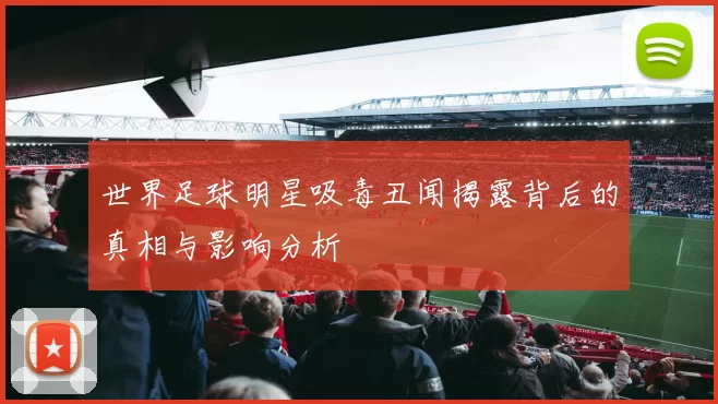 世界足球明星吸毒丑闻揭露背后的真相与影响分析
