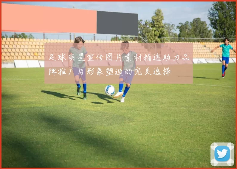 足球明星宣传图片素材精选助力品牌推广与形象塑造的完美选择